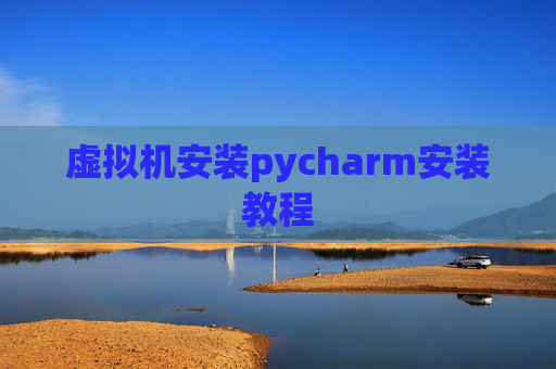 虚拟机安装pycharm安装教程 虚拟机安装pycharm安装教程
